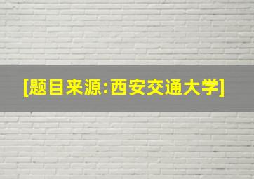 [题目来源:西安交通大学]